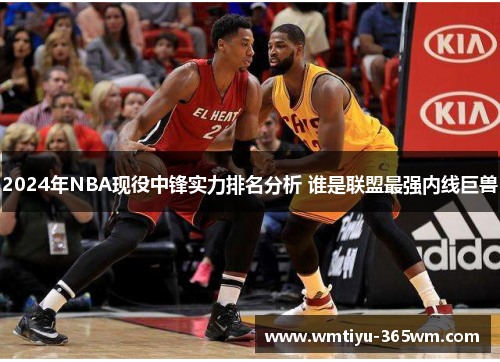 2024年NBA现役中锋实力排名分析 谁是联盟最强内线巨兽