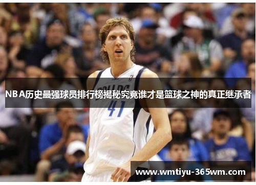 NBA历史最强球员排行榜揭秘究竟谁才是篮球之神的真正继承者