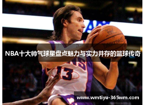 NBA十大帅气球星盘点魅力与实力并存的篮球传奇