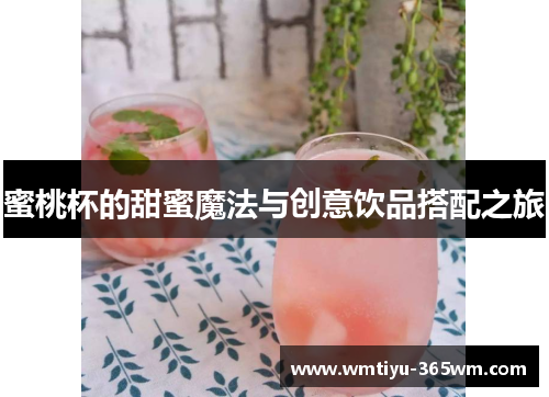 蜜桃杯的甜蜜魔法与创意饮品搭配之旅