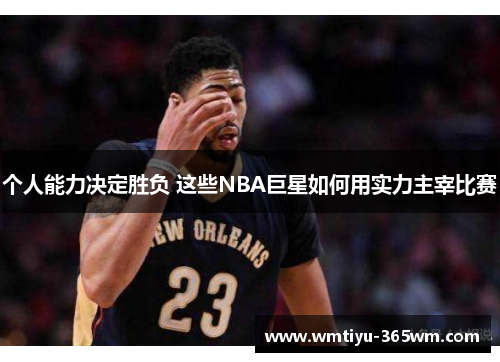 个人能力决定胜负 这些NBA巨星如何用实力主宰比赛