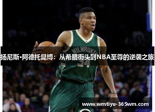 扬尼斯·阿德托昆博：从希腊街头到NBA至尊的逆袭之旅