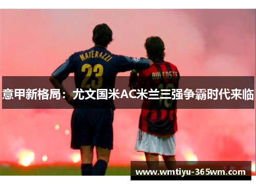 意甲新格局：尤文国米AC米兰三强争霸时代来临