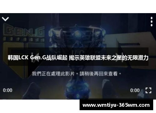 韩国LCK Gen.G战队崛起 揭示英雄联盟未来之星的无限潜力