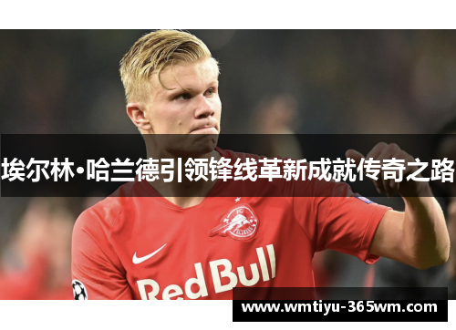 埃尔林·哈兰德引领锋线革新成就传奇之路