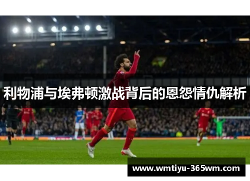 利物浦与埃弗顿激战背后的恩怨情仇解析