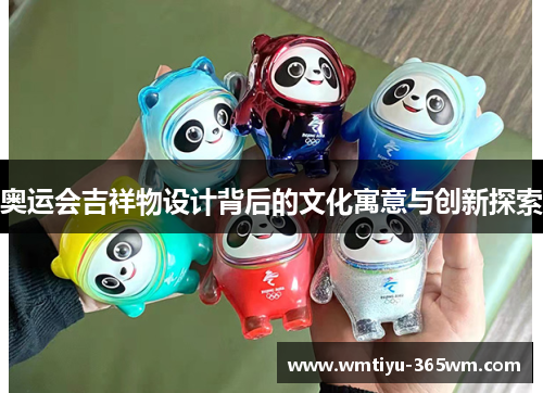奥运会吉祥物设计背后的文化寓意与创新探索